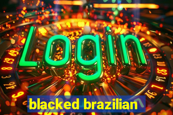 blacked brazilian